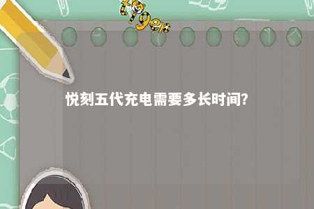 悦刻五代充电需要多长时间？ 